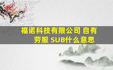 福诺科技有限公司 自有 劳服 SUB什么意思